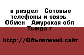  в раздел : Сотовые телефоны и связь » Обмен . Амурская обл.,Тында г.